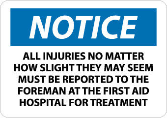NMC N241PB-NOTICE, ALL INJURIES NO MATTER HOW SLIGHT THEY MAY SEEM MUST BE REPORTED TO THE FOREMAN AT THE FIRST AID HOSPITAL FOR TREATMENT, 10X14, PS VINYL (1 EACH)